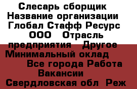 Слесарь-сборщик › Название организации ­ Глобал Стафф Ресурс, ООО › Отрасль предприятия ­ Другое › Минимальный оклад ­ 48 100 - Все города Работа » Вакансии   . Свердловская обл.,Реж г.